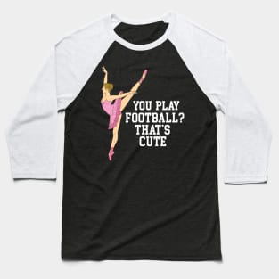 You Play Football That's Cute - Funny Ballet Dance Gifts Baseball T-Shirt